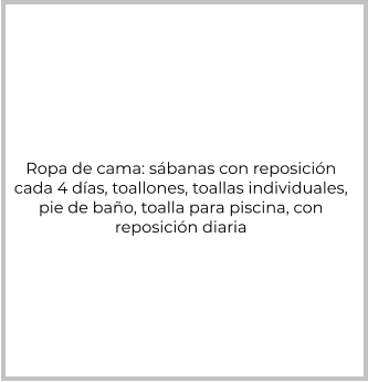 Ropa de cama: sábanas con reposición  cada 4 días, toallones, toallas individuales,  pie de baño, toalla para piscina, con  reposición diaria