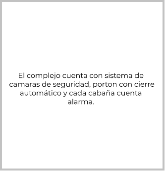 El complejo cuenta con sistema de  camaras de seguridad, porton con cierre  automático y cada cabaña cuenta alarma.