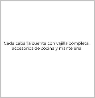 Cada cabaña cuenta con vajilla completa,  accesorios de cocina y mantelería