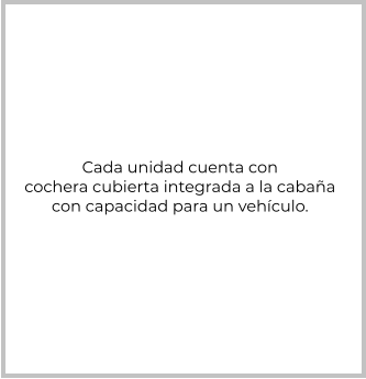 Cada unidad cuenta con cochera cubierta integrada a la cabaña con capacidad para un vehículo.