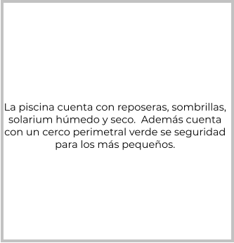 La piscina cuenta con reposeras, sombrillas,  solarium húmedo y seco.  Además cuenta con un cerco perimetral verde se seguridad para los más pequeños.