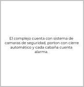 El complejo cuenta con sistema de  camaras de seguridad, porton con cierre  automático y cada cabaña cuenta alarma.