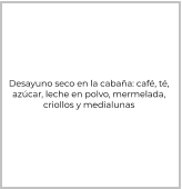 Desayuno seco en la cabaña: café, té,  azúcar, leche en polvo, mermelada,  criollos y medialunas