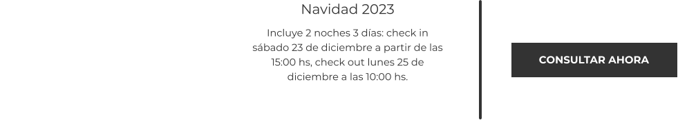 CONSULTAR AHORA  Navidad 2023 Incluye 2 noches 3 días: check in sábado 23 de diciembre a partir de las 15:00 hs, check out lunes 25 de diciembre a las 10:00 hs.